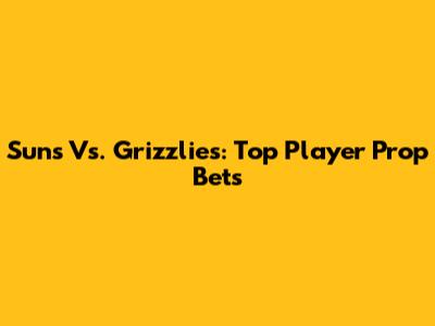 Suns Vs. Grizzlies: Top Player Prop Bets