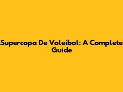Supercopa De Voleibol: A Complete Guide