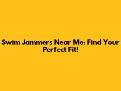Swim Jammers Near Me: Find Your Perfect Fit!