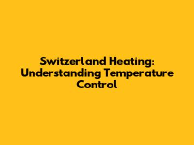 Switzerland Heating: Understanding Temperature Control