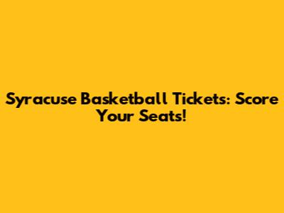 Syracuse Basketball Tickets: Score Your Seats!