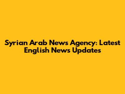 Syrian Arab News Agency: Latest English News Updates