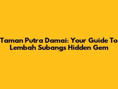 Taman Putra Damai: Your Guide To Lembah Subang's Hidden Gem