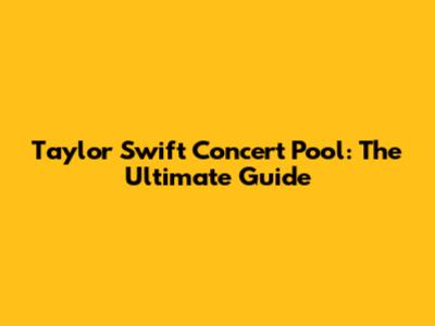 Taylor Swift Concert Pool: The Ultimate Guide