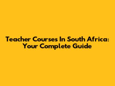 Teacher Courses In South Africa: Your Complete Guide