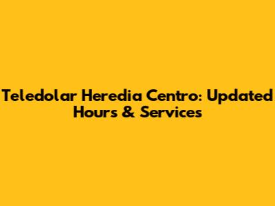 Teledolar Heredia Centro: Updated Hours & Services