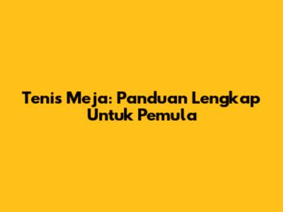 Tenis Meja: Panduan Lengkap Untuk Pemula