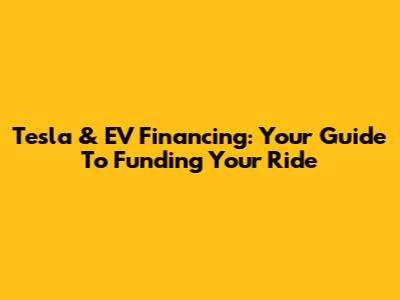 Tesla & EV Financing: Your Guide To Funding Your Ride