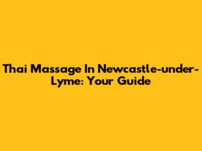 Thai Massage In Newcastle-under-Lyme: Your Guide