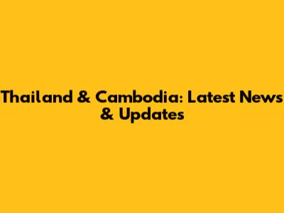 Thailand & Cambodia: Latest News & Updates