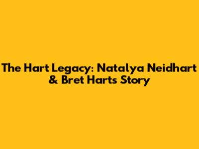 The Hart Legacy: Natalya Neidhart & Bret Hart's Story