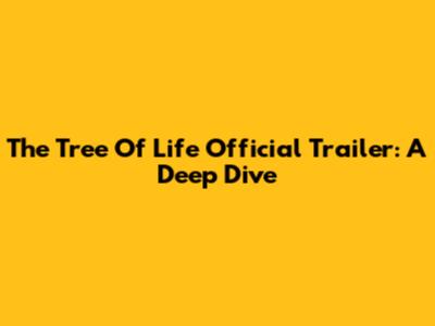 The Tree Of Life Official Trailer: A Deep Dive