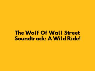 The Wolf Of Wall Street Soundtrack: A Wild Ride!