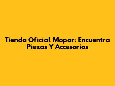 Tienda Oficial Mopar: Encuentra Piezas Y Accesorios