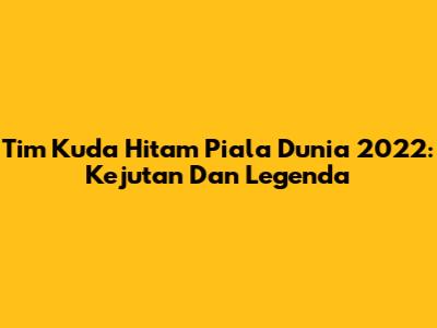 Tim Kuda Hitam Piala Dunia 2022: Kejutan Dan Legenda