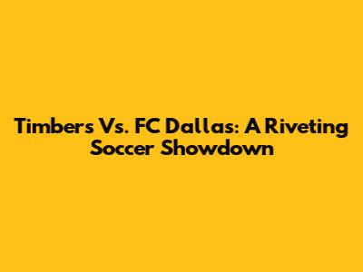 Timbers Vs. FC Dallas: A Riveting Soccer Showdown