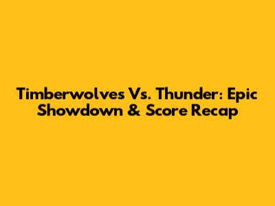 Timberwolves Vs. Thunder: Epic Showdown & Score Recap