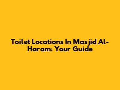 Toilet Locations In Masjid Al-Haram: Your Guide