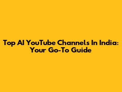 Top AI YouTube Channels In India: Your Go-To Guide