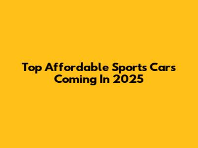 Top Affordable Sports Cars Coming In 2025