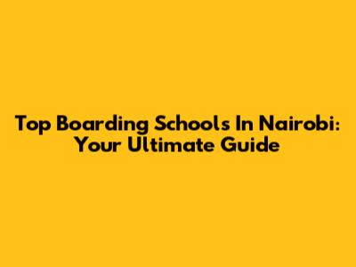 Top Boarding Schools In Nairobi: Your Ultimate Guide