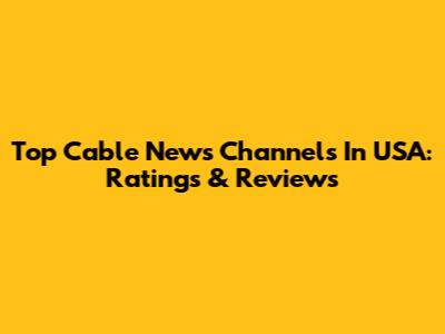 Top Cable News Channels In USA: Ratings & Reviews