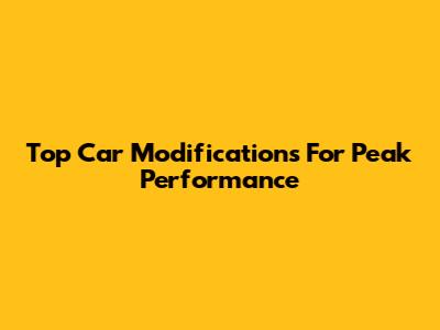 Top Car Modifications For Peak Performance
