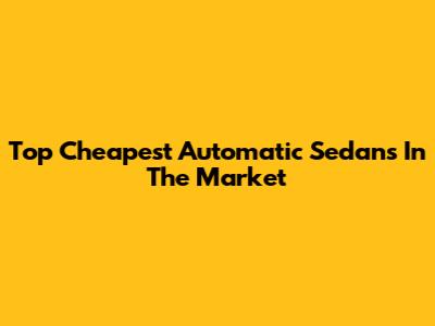 Top Cheapest Automatic Sedans In The Market