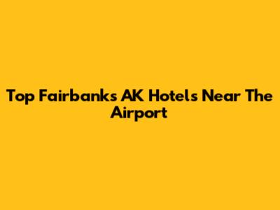 Top Fairbanks AK Hotels Near The Airport