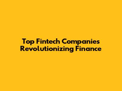 Top Fintech Companies Revolutionizing Finance
