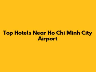 Top Hotels Near Ho Chi Minh City Airport