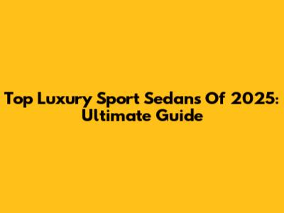 Top Luxury Sport Sedans Of 2025: Ultimate Guide