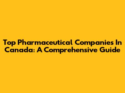 Top Pharmaceutical Companies In Canada: A Comprehensive Guide