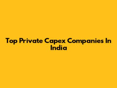 Top Private Capex Companies In India