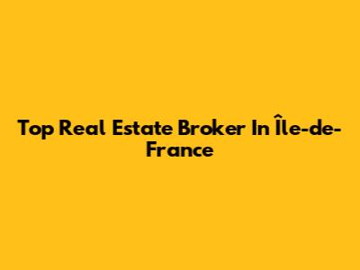 Top Real Estate Broker In Île-de-France