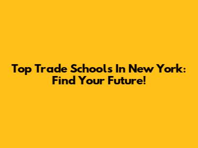 Top Trade Schools In New York: Find Your Future!