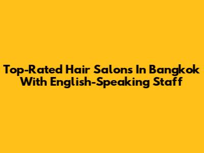 Top-Rated Hair Salons In Bangkok With English-Speaking Staff