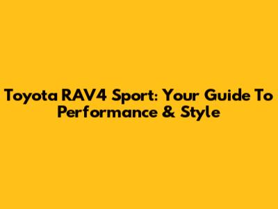 Toyota RAV4 Sport: Your Guide To Performance & Style