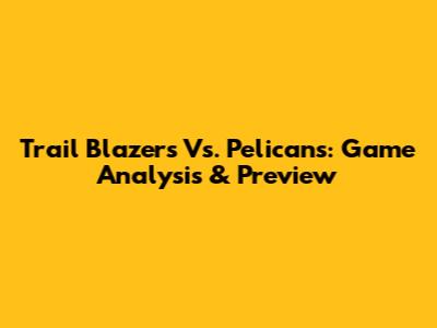 Trail Blazers Vs. Pelicans: Game Analysis & Preview
