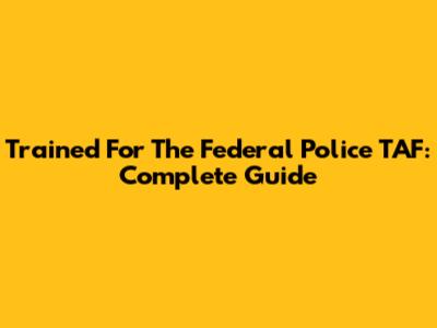 Trained For The Federal Police TAF: Complete Guide