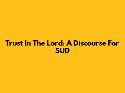 Trust In The Lord: A Discourse For SUD