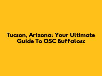 Tucson, Arizona: Your Ultimate Guide To OSC Buffalosc