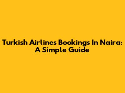 Turkish Airlines Bookings In Naira: A Simple Guide