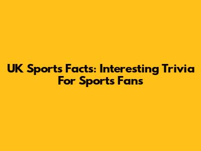 UK Sports Facts: Interesting Trivia For Sports Fans