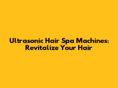 Ultrasonic Hair Spa Machines: Revitalize Your Hair