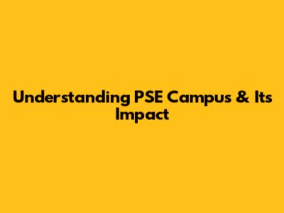 Understanding PSE Campus & Its Impact