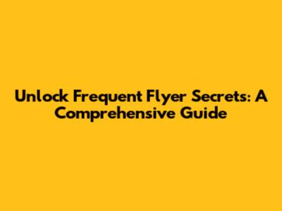 Unlock Frequent Flyer Secrets: A Comprehensive Guide