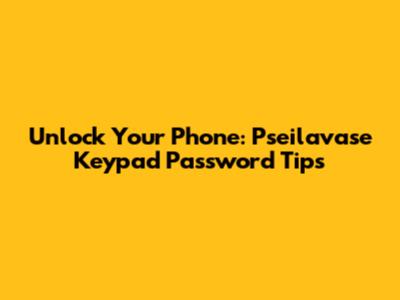 Unlock Your Phone: Pseilavase Keypad Password Tips