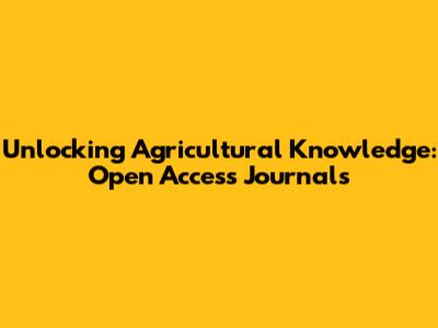 Unlocking Agricultural Knowledge: Open Access Journals