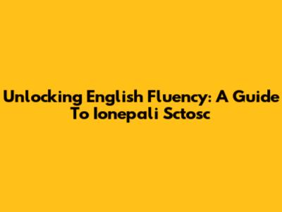 Unlocking English Fluency: A Guide To Ionepali Sctosc